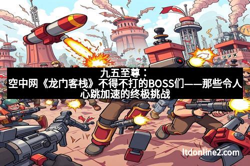九五至尊：空中网《龙门客栈》不得不打的BOSS们——那些令人心跳加速的终极挑战