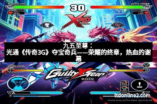 九五至尊：光通《传奇3G》夺宝奇兵——荣耀的终章，热血的谢幕