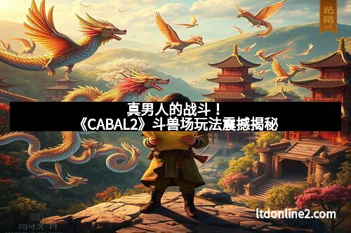 真男人的战斗！《CABAL2》斗兽场玩法震撼揭秘